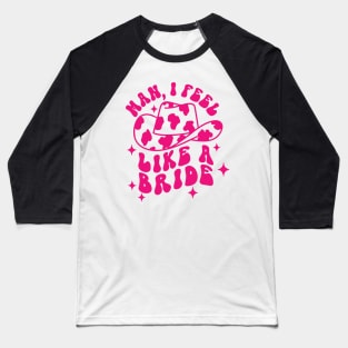 Man I Feel Like A Bride Baseball T-Shirt